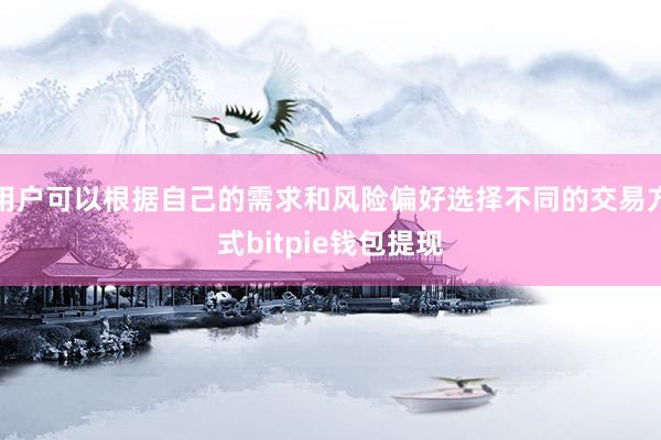 用户可以根据自己的需求和风险偏好选择不同的交易方式bitpie钱包提现