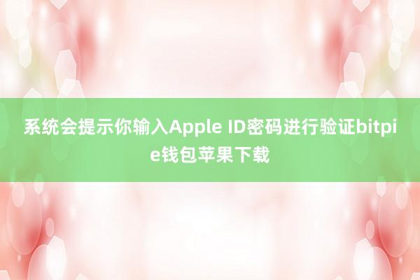 系统会提示你输入Apple ID密码进行验证bitpie钱包苹果下载