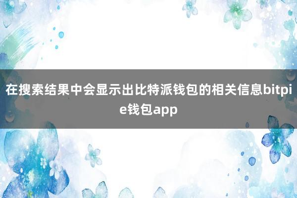 在搜索结果中会显示出比特派钱包的相关信息bitpie钱包app