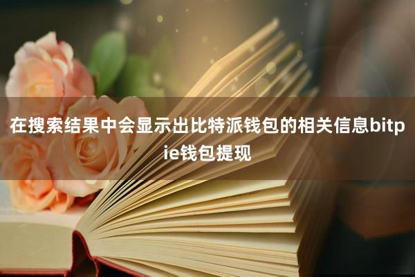 在搜索结果中会显示出比特派钱包的相关信息bitpie钱包提现