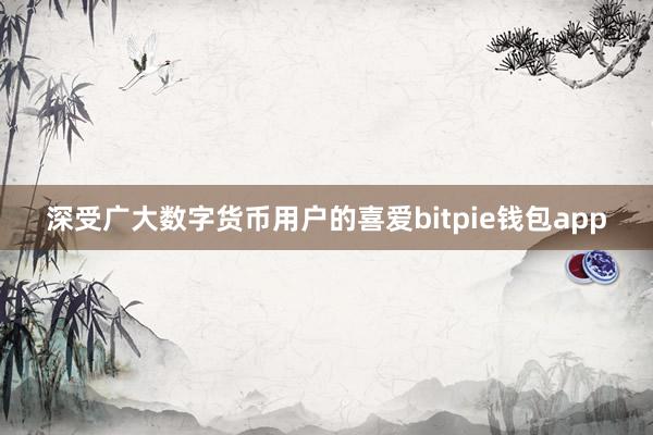 深受广大数字货币用户的喜爱bitpie钱包app