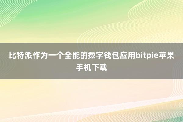 比特派作为一个全能的数字钱包应用bitpie苹果手机下载