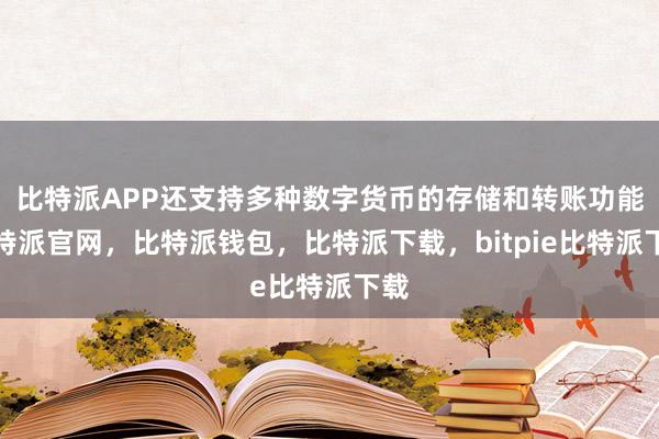 比特派APP还支持多种数字货币的存储和转账功能比特派官网，比特派钱包，比特派下载，bitpie比特派下载