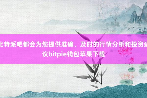 比特派吧都会为您提供准确、及时的行情分析和投资建议bitpie钱包苹果下载