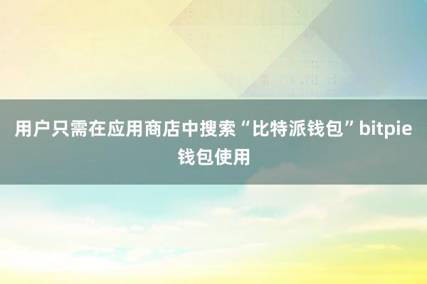 用户只需在应用商店中搜索“比特派钱包”bitpie钱包使用