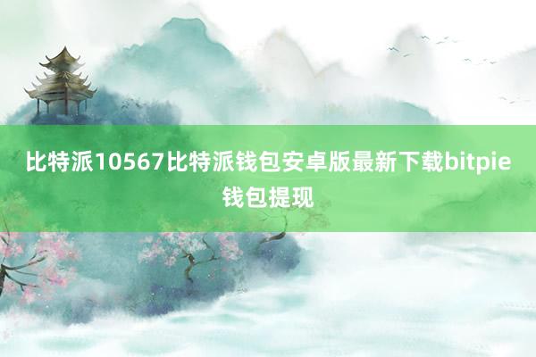 比特派10567比特派钱包安卓版最新下载bitpie钱包提现