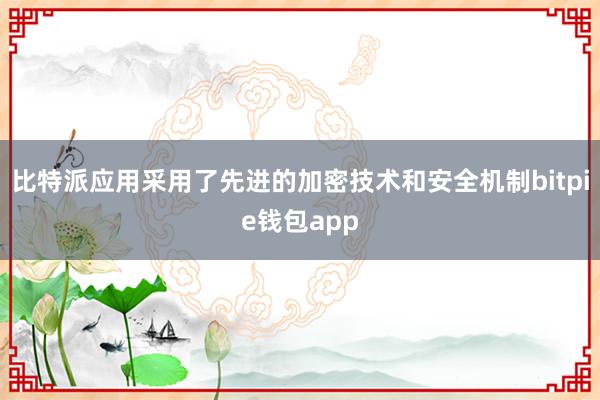 比特派应用采用了先进的加密技术和安全机制bitpie钱包app