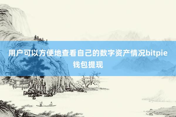 用户可以方便地查看自己的数字资产情况bitpie钱包提现