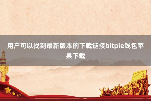 用户可以找到最新版本的下载链接bitpie钱包苹果下载