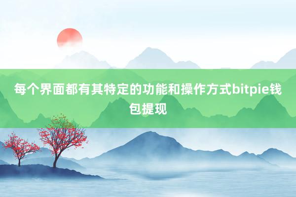 每个界面都有其特定的功能和操作方式bitpie钱包提现