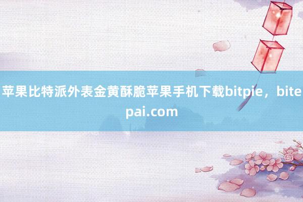 苹果比特派外表金黄酥脆苹果手机下载bitpie，bitepai.com