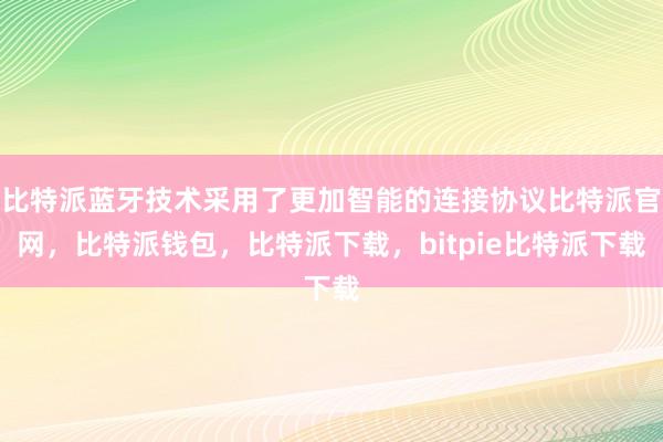 比特派蓝牙技术采用了更加智能的连接协议比特派官网，比特派钱包，比特派下载，bitpie比特派下载