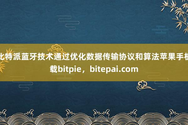 而比特派蓝牙技术通过优化数据传输协议和算法苹果手机下载bitpie，bitepai.com