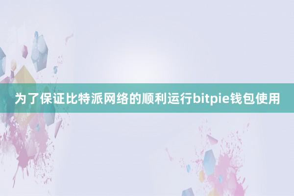 为了保证比特派网络的顺利运行bitpie钱包使用