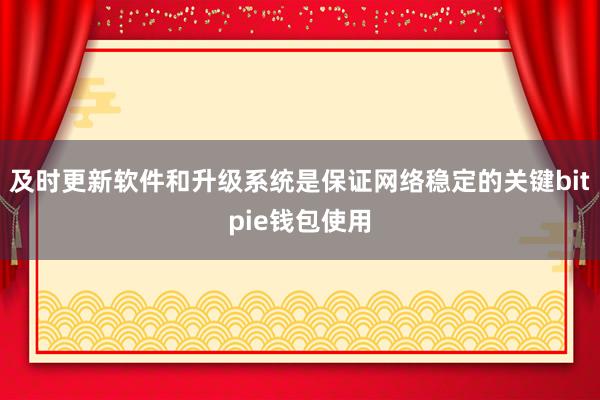 及时更新软件和升级系统是保证网络稳定的关键bitpie钱包使用