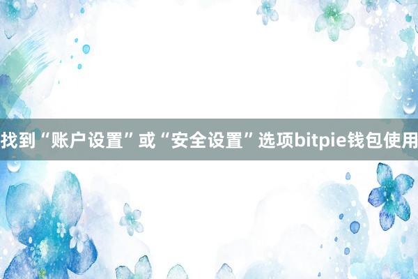 找到“账户设置”或“安全设置”选项bitpie钱包使用