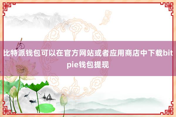 比特派钱包可以在官方网站或者应用商店中下载bitpie钱包提现