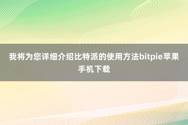 我将为您详细介绍比特派的使用方法bitpie苹果手机下载