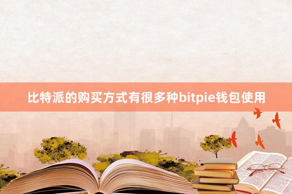 比特派的购买方式有很多种bitpie钱包使用