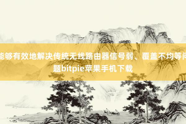 能够有效地解决传统无线路由器信号弱、覆盖不均等问题bitpie苹果手机下载