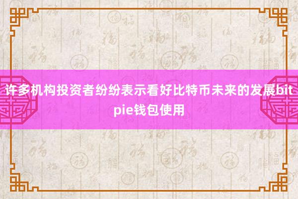 许多机构投资者纷纷表示看好比特币未来的发展bitpie钱包使用