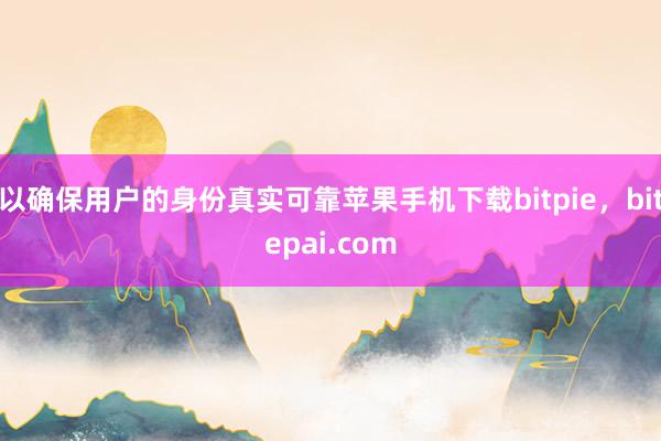 以确保用户的身份真实可靠苹果手机下载bitpie，bitepai.com