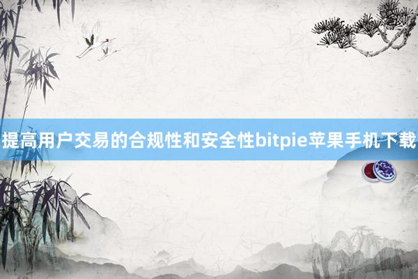 提高用户交易的合规性和安全性bitpie苹果手机下载