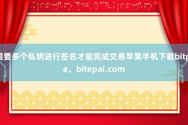 需要多个私钥进行签名才能完成交易苹果手机下载bitpie，bitepai.com