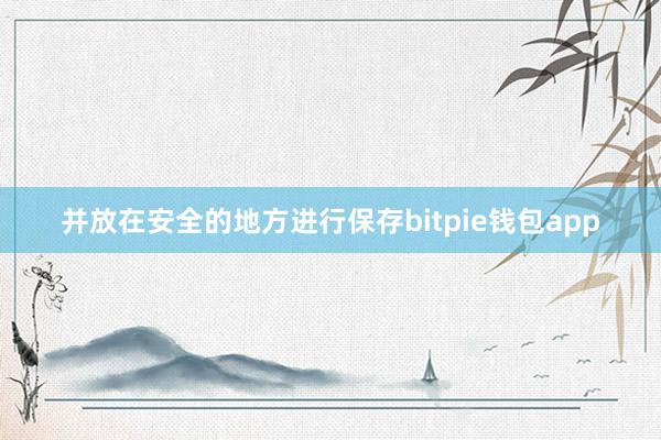 并放在安全的地方进行保存bitpie钱包app