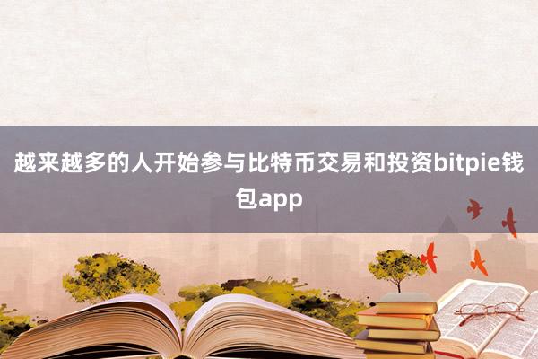 越来越多的人开始参与比特币交易和投资bitpie钱包app