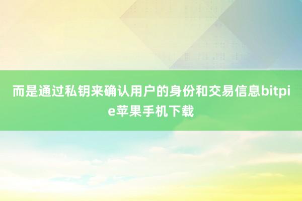 而是通过私钥来确认用户的身份和交易信息bitpie苹果手机下载