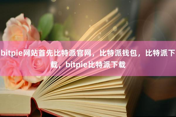 bitpie网站首先比特派官网，比特派钱包，比特派下载，bitpie比特派下载