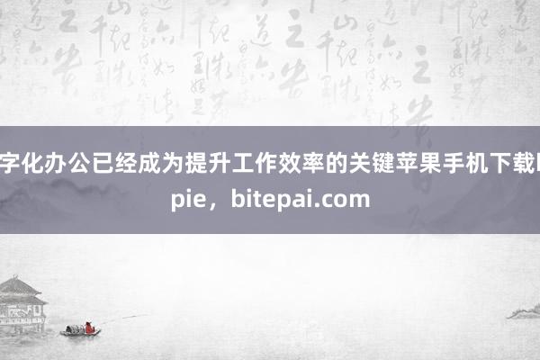 数字化办公已经成为提升工作效率的关键苹果手机下载bitpie，bitepai.com