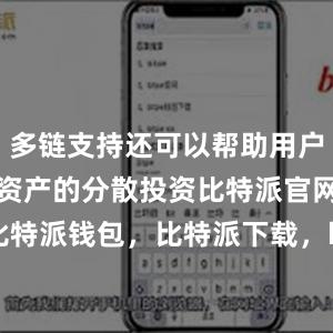 多链支持还可以帮助用户更好地进行资产的分散投资比特派官网，比特派钱包，比特派下载，bitpie比特派下载