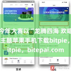 今年大赛以“龙腾四海 欢唱五洲”为主题苹果手机下载bitpie，bitepai.com