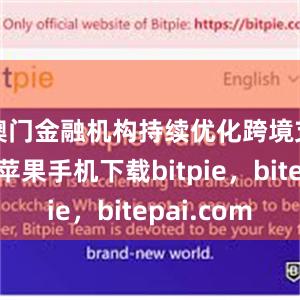 澳门金融机构持续优化跨境支付服务苹果手机下载bitpie，bitepai.com