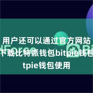 用户还可以通过官方网站进行下载比特派钱包bitpie钱包使用