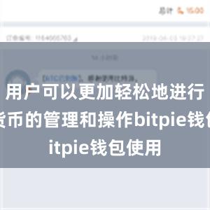 用户可以更加轻松地进行数字货币的管理和操作bitpie钱包使用