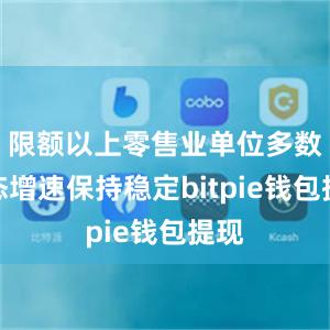 限额以上零售业单位多数业态增速保持稳定bitpie钱包提现