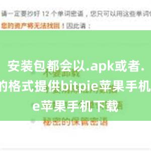 安装包都会以.apk或者.ipa的格式提供bitpie苹果手机下载