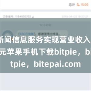 新闻信息服务实现营业收入8768亿元苹果手机下载bitpie，bitepai.com