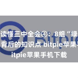 读懂三中全会④：8组“绿色热词”背后的知识点 bitpie苹果手机下载