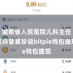 湖南省人民医院儿科主任医师曾赛珍说bitpie钱包提现