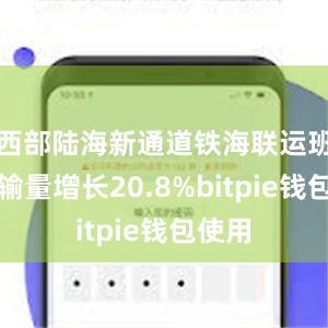 西部陆海新通道铁海联运班列运输量增长20.8%bitpie钱包使用