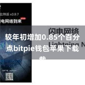 较年初增加0.85个百分点bitpie钱包苹果下载