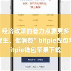 经济政策的着力点要更多转向惠民生、促消费”bitpie钱包苹果下载