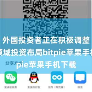 外国投资者正在积极调整行业领域投资布局bitpie苹果手机下载