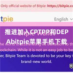 推进加入CPTPP和DEPAbitpie苹果手机下载