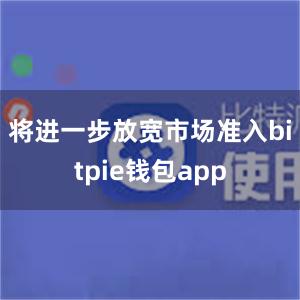 将进一步放宽市场准入bitpie钱包app