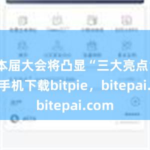 本届大会将凸显“三大亮点”苹果手机下载bitpie，bitepai.com